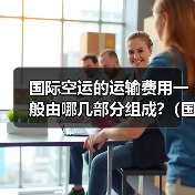 国际空运的运输费用一般由哪几部分组成?(国际空运干货知识分享)(图2) 国际空运的运输费用一般由哪几部分组成?(国际空运干货知识分享)(图2)