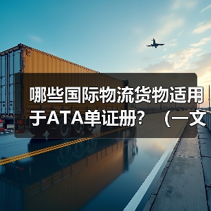 哪些国际物流货物适用于ATA单证册？（一文详解ATA适用范围注意事项）（图4）