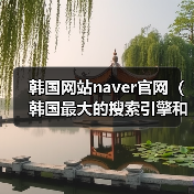 韩国网站naver官网（韩国最大的搜索引擎和门户网站）