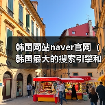 韩国网站naver官网（韩国最大的搜索引擎和门户网站）