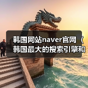 韩国网站naver官网（韩国最大的搜索引擎和门户网站）