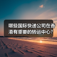 哪些国际快递公司在香港有重要的转运中心？（跨境电商卖家请注意）
