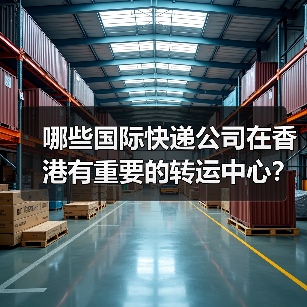 哪些国际快递公司在香港有重要的转运中心？（跨境电商卖家请注意）