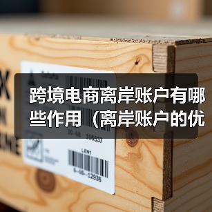 跨境电商离岸账户有哪些作用(离岸账户的优缺点有哪些) 跨境电商离岸账户有哪些作用(离岸账户的优缺点有哪些)