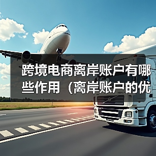 跨境电商离岸账户有哪些作用(离岸账户的优缺点有哪些) 跨境电商离岸账户有哪些作用(离岸账户的优缺点有哪些)
