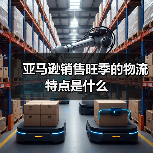 亚马逊销售旺季的物流特点是什么