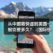 从中国寄快递到美国一般需要多久？（国际快递时效详解）