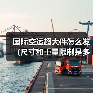 国际空运超大件怎么发(尺寸和重量限制是多少)(图4) 国际空运超大件怎么发(尺寸和重量限制是多少)(图4)