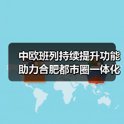中欧班列持续提升功能助力合肥都市圈一体化发展(图1) 中欧班列持续提升功能助力合肥都市圈一体化发展(图1)