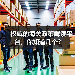 权威的海关政策解读平台,你知道几个?(图2) 权威的海关政策解读平台,你知道几个?(图2)