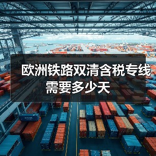 欧洲铁路双清含税专线需要多少天