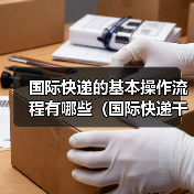 国际快递的基本操作流程有哪些（国际快递干货知识分享）（图1）