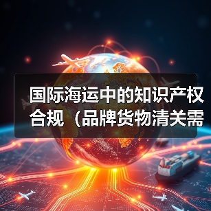 国际海运中的知识产权合规(品牌货物清关需要注意什么)(图4) 国际海运中的知识产权合规(品牌货物清关需要注意什么)(图4)