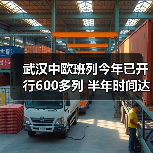 武汉中欧班列今年已开行600多列 半年时间达到去年全年发运量