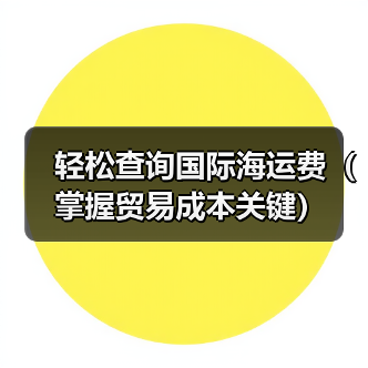 轻松查询国际海运费(掌握贸易成本关键)(图1) 轻松查询国际海运费(掌握贸易成本关键)(图1)