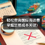 轻松查询国际海运费(掌握贸易成本关键)(图2) 轻松查询国际海运费(掌握贸易成本关键)(图2)