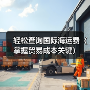 轻松查询国际海运费(掌握贸易成本关键)(图3) 轻松查询国际海运费(掌握贸易成本关键)(图3)