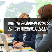 国际快递清关失败怎么办(有哪些解决办法)(图3) 国际快递清关失败怎么办(有哪些解决办法)(图3)