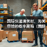 国际快递清关时,海关查验的概率高吗(国际快递干货知识分享)(图2) 国际快递清关时,海关查验的概率高吗(国际快递干货知识分享)(图2)