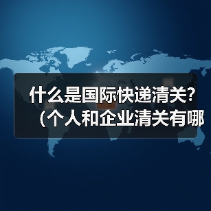 什么是国际快递清关?(个人和企业清关有哪些不同)(图1) 什么是国际快递清关?(个人和企业清关有哪些不同)(图1)
