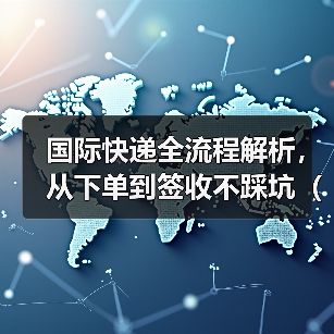 国际快递全流程解析,从下单到签收不踩坑(跨境电商卖家请注意)(图1) 国际快递全流程解析,从下单到签收不踩坑(跨境电商卖家请注意)(图1)