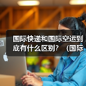 国际快递和国际空运到底有什么区别?(国际快递干货知识分享)(图2) 国际快递和国际空运到底有什么区别?(国际快递干货知识分享)(图2)