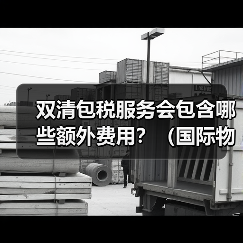 双清包税服务会包含哪些额外费用？（国际物流干货知识分享）（图3）