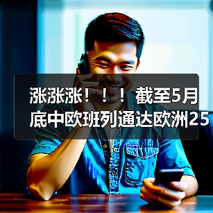 涨涨涨！！！截至5月底中欧班列通达欧洲25个国家213个城市