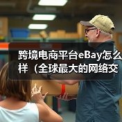 跨境电商平台eBay怎么样（全球最大的网络交易平台之一）（图1）