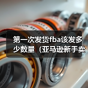 第一次发货fba该发多少数量(亚马逊新手卖家看过来)(图1) 第一次发货fba该发多少数量(亚马逊新手卖家看过来)(图1)