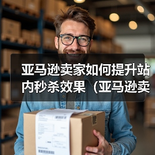 亚马逊卖家如何提升站内秒杀效果（亚马逊卖家请注意）（图1）