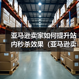 亚马逊卖家如何提升站内秒杀效果（亚马逊卖家请注意）（图3）
