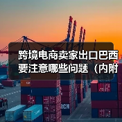 跨境电商卖家出口巴西要注意哪些问题（内附巴西海关的相关政策）（图3）
