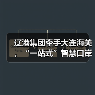辽港集团牵手大连海关,“一站式”智慧口岸来了(图3) 辽港集团牵手大连海关,“一站式”智慧口岸来了(图3)