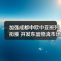 加强成都中欧中亚班列衔接 开发东盟物流市场 打造澜湄蓉欧快线