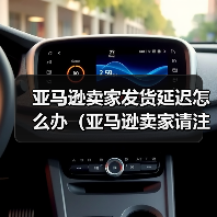 亚马逊卖家发货延迟怎么办（亚马逊卖家请注意）
