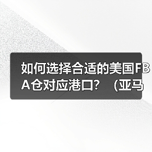 如何选择合适的美国FBA仓对应港口？（亚马逊美国站卖家请注意）