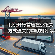 北京开行首趟在京报关方式通关的中欧班列 实现就近报关