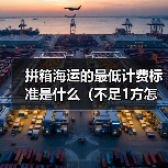 拼箱海运的最低计费标准是什么(不足1方怎么算)(图1) 拼箱海运的最低计费标准是什么(不足1方怎么算)(图1)