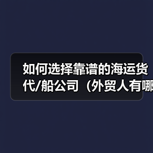 如何选择靠谱的海运货代/船公司(外贸人有哪些筛选标准)(图3) 如何选择靠谱的海运货代/船公司(外贸人有哪些筛选标准)(图3)