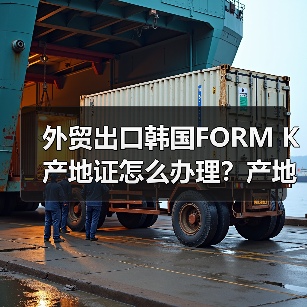 外贸出口韩国FORM K产地证怎么办理？产地证种类全解析（图2）