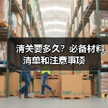 清关要多久？必备材料清单和注意事项（图1）