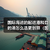 国际海运的起运港和目的港怎么选更划算(国际海运干货知识分享)(图1) 国际海运的起运港和目的港怎么选更划算(国际海运干货知识分享)(图1)