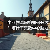 中亚物流网络如何升级?塔什干集散中心助力建设(图4) 中亚物流网络如何升级?塔什干集散中心助力建设(图4)