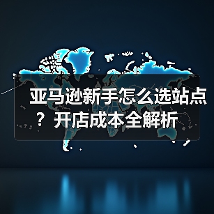 亚马逊新手怎么选站点?开店成本全解析(图1) 亚马逊新手怎么选站点?开店成本全解析(图1)