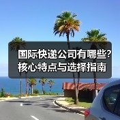 国际快递公司有哪些?核心特点与选择指南(图2) 国际快递公司有哪些?核心特点与选择指南(图2)