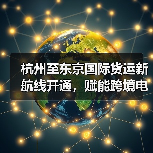 杭州至东京国际货运新航线开通，赋能跨境电商全球物流！（图4）