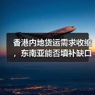 香港内地货运需求收缩,东南亚能否填补缺口? 香港内地货运需求收缩,东南亚能否填补缺口?