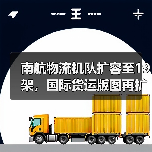 南航物流机队扩容至19架,国际货运版图再扩?(图4) 南航物流机队扩容至19架,国际货运版图再扩?(图4)