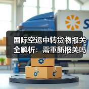 国际空运中转货物报关全解析:需重新报关吗?(图1) 国际空运中转货物报关全解析:需重新报关吗?(图1)